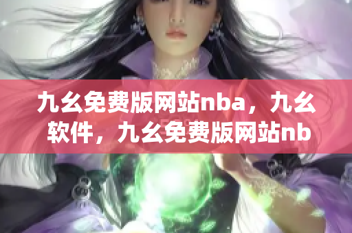 九幺免费版网站nba，九幺 软件，九幺免费版网站nba下载，九幺 软件下载，九幺免费版下载----dMfzR0pBpC21