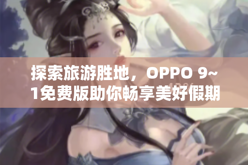 探索旅游胜地，OPPO 9~1免费版助你畅享美好假期