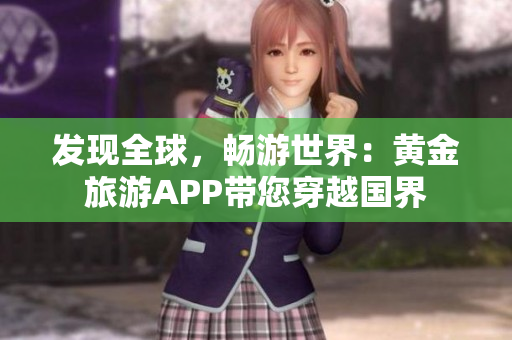 发现全球，畅游世界：黄金旅游APP带您穿越国界