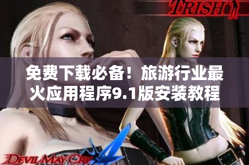 免费下载必备！旅游行业最火应用程序9.1版安装教程