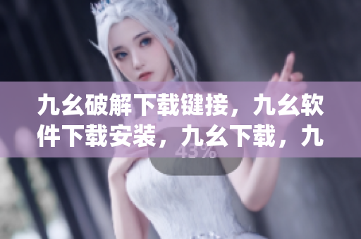 九幺破解下载键接，九幺软件下载安装，九幺下载，九幺免费版下载安装，九幺免费版网站nba----J5sqKdK8Zom0