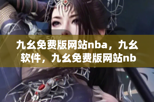 九幺免费版网站nba，九幺 软件，九幺免费版网站nba下载，九幺 软件下载，九幺免费版下载----LTTCcIDazyto