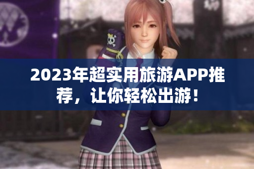 2023年超实用旅游APP推荐，让你轻松出游！