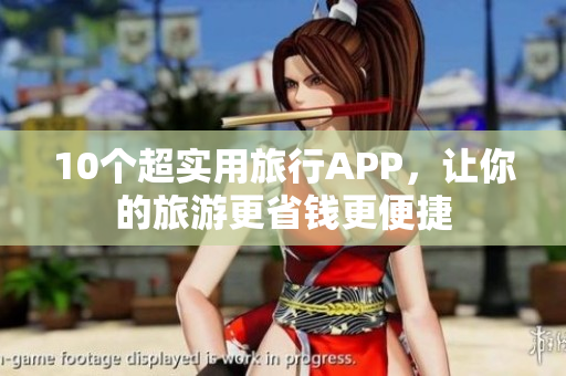 10个超实用旅行APP，让你的旅游更省钱更便捷