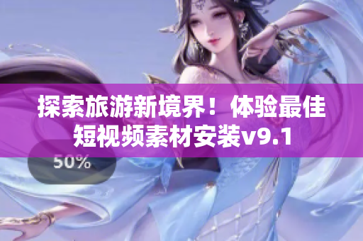 探索旅游新境界！体验最佳短视频素材安装v9.1