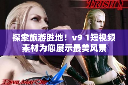 探索旅游胜地！v9 1短视频素材为您展示最美风景