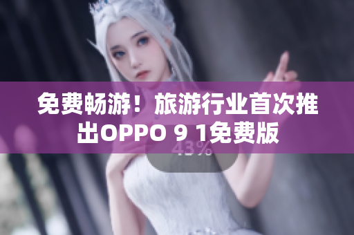 免费畅游！旅游行业首次推出OPPO 9 1免费版