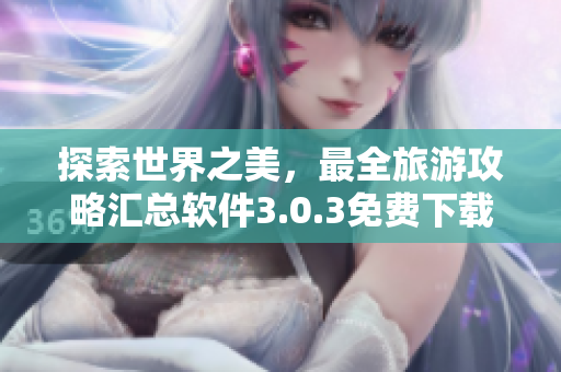 探索世界之美，最全旅游攻略汇总软件3.0.3免费下载