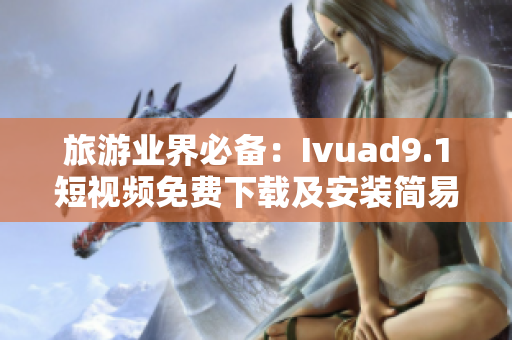 旅游业界必备：Ivuad9.1短视频免费下载及安装简易指南