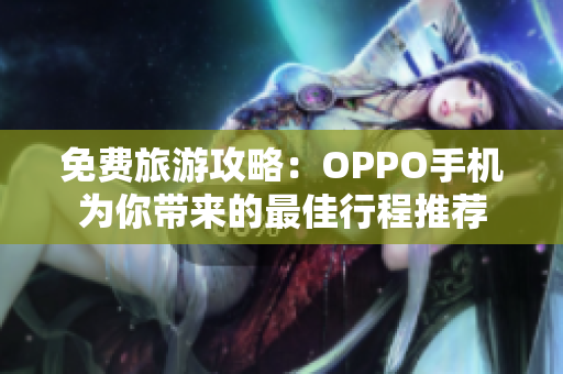 免费旅游攻略：OPPO手机为你带来的最佳行程推荐