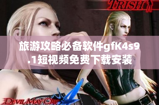 旅游攻略必备软件gfK4s9.1短视频免费下载安装
