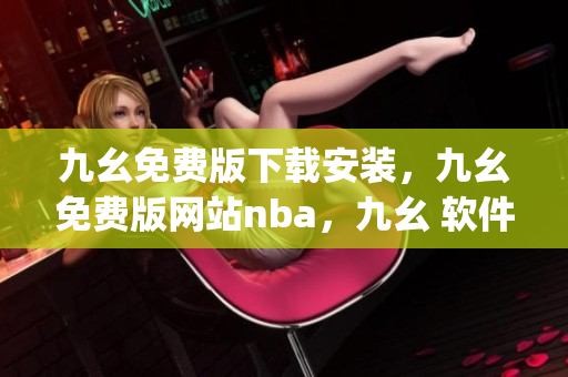 九幺免费版下载安装，九幺免费版网站nba，九幺 软件，九幺免费版网站nba下载，九幺 软件下载----MqLl3j9a7f6U