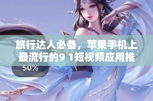 旅行达人必备，苹果手机上最流行的9 1短视频应用推荐