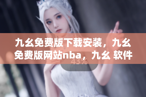 九幺免费版下载安装，九幺免费版网站nba，九幺 软件，九幺免费版网站nba下载，九幺 软件下载----3eYH7uHCCYyq