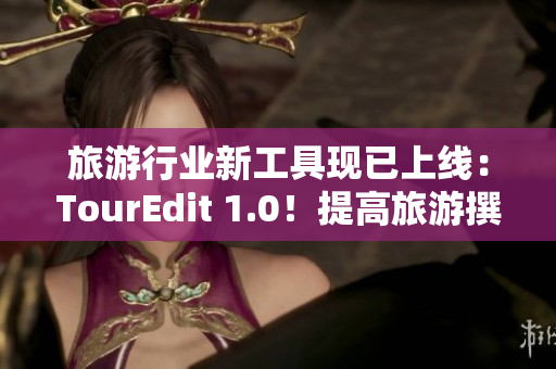 旅游行业新工具现已上线：TourEdit 1.0！提高旅游撰写效率！