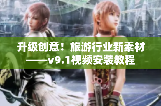 升级创意！旅游行业新素材——v9.1视频安装教程