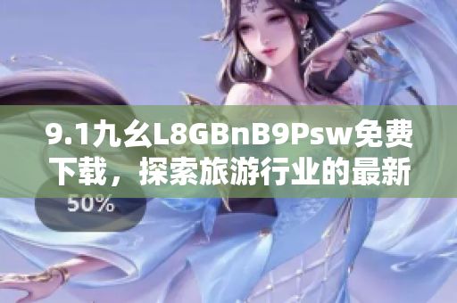 9.1九幺L8GBnB9Psw免费下载，探索旅游行业的最新趋势