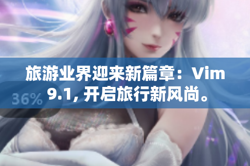 旅游业界迎来新篇章：Vim 9.1, 开启旅行新风尚。