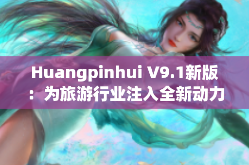 Huangpinhui V9.1新版：为旅游行业注入全新动力