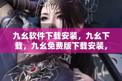 九幺软件下载安装，九幺下载，九幺免费版下载安装，九幺免费版网站nba，九幺 软件----9PK2WDkz6e2s