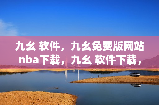 九幺 软件，九幺免费版网站nba下载，九幺 软件下载，九幺免费版下载，九幺短视频软件安装免费版----LptU5U8uhL5b