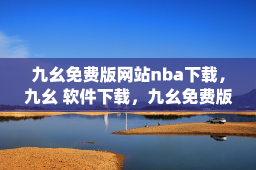 九幺免费版网站nba下载，九幺 软件下载，九幺免费版下载，九幺短视频软件安装免费版，九幺破解下载键接----Ci4G3FOCXwjZ