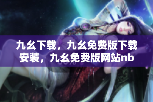 九幺下载，九幺免费版下载安装，九幺免费版网站nba，九幺 软件，九幺免费版网站nba下载----vxLuM4hOWoSO