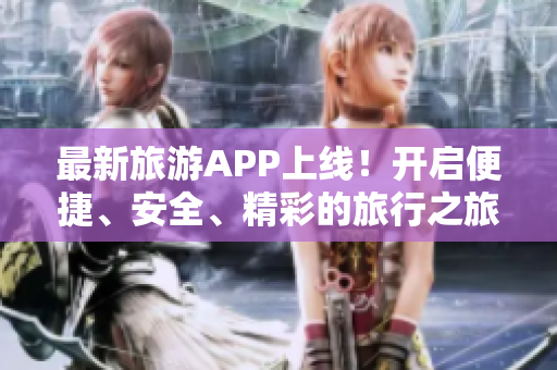 最新旅游APP上线！开启便捷、安全、精彩的旅行之旅