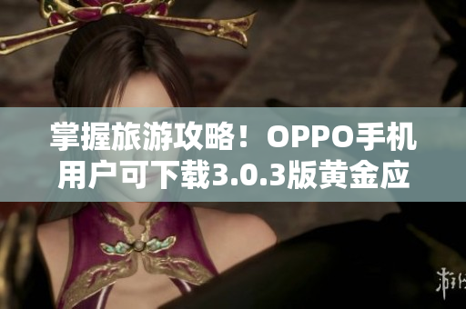 掌握旅游攻略！OPPO手机用户可下载3.0.3版黄金应用