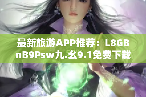 最新旅游APP推荐：L8GBnB9Psw九.幺9.1免费下载安装！