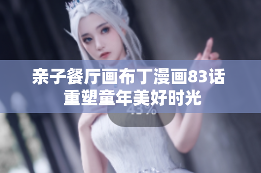 亲子餐厅画布丁漫画83话  重塑童年美好时光
