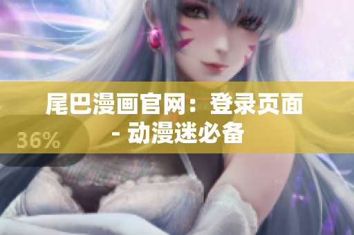 尾巴漫画官网：登录页面 - 动漫迷必备