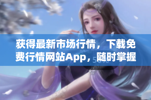 获得最新市场行情，下载免费行情网站App，随时掌握走势