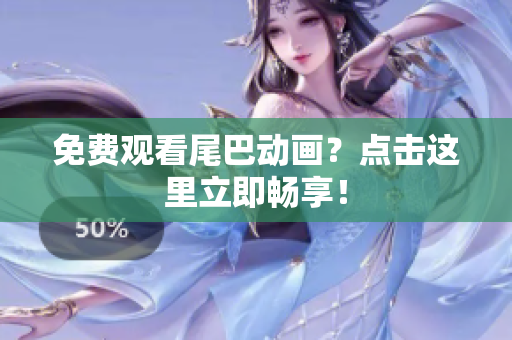免费观看尾巴动画？点击这里立即畅享！