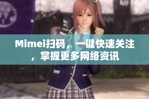 Mimei扫码，一键快速关注，掌握更多网络资讯