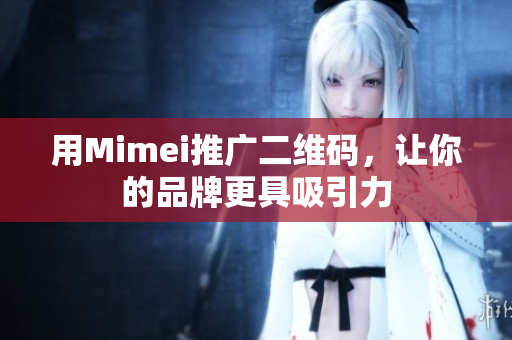 用Mimei推广二维码，让你的品牌更具吸引力