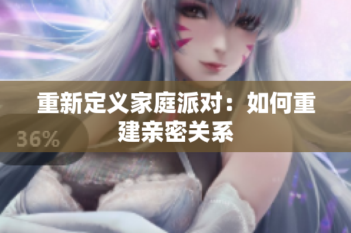 重新定义家庭派对：如何重建亲密关系