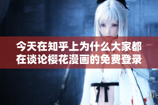 今天在知乎上为什么大家都在谈论樱花漫画的免费登录入口？