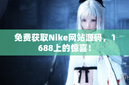 免费获取Nike网站源码，1688上的惊喜！