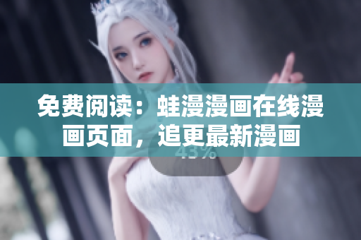 免费阅读：蛙漫漫画在线漫画页面，追更最新漫画