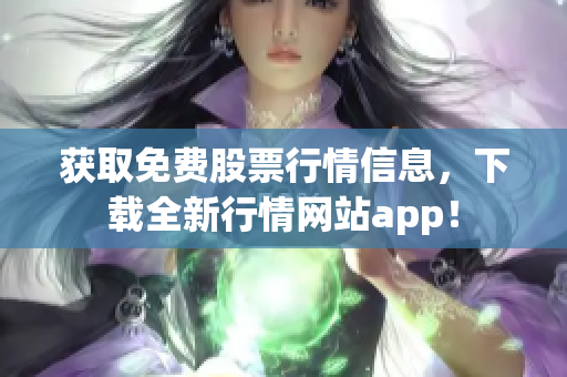 获取免费股票行情信息，下载全新行情网站app！