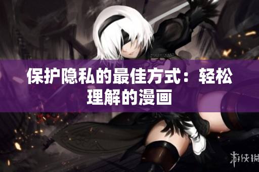 保护隐私的最佳方式：轻松理解的漫画