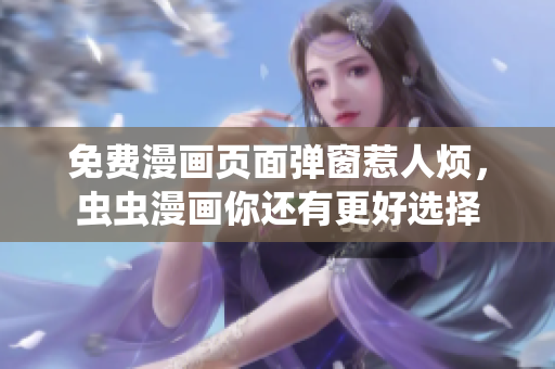 免费漫画页面弹窗惹人烦，虫虫漫画你还有更好选择