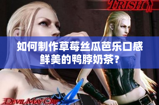 如何制作草莓丝瓜芭乐口感鲜美的鸭脖奶茶？
