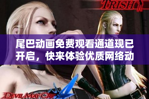 尾巴动画免费观看通道现已开启，快来体验优质网络动画！