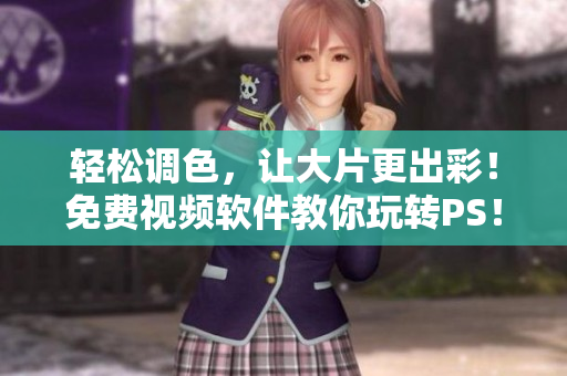 轻松调色，让大片更出彩！免费视频软件教你玩转PS！