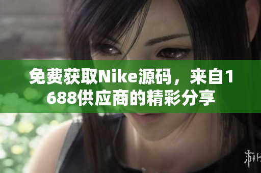 免费获取Nike源码，来自1688供应商的精彩分享