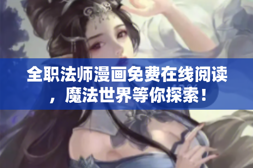 全职法师漫画免费在线阅读，魔法世界等你探索！