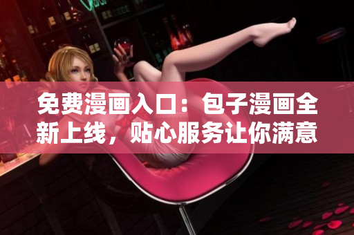 免费漫画入口：包子漫画全新上线，贴心服务让你满意！
