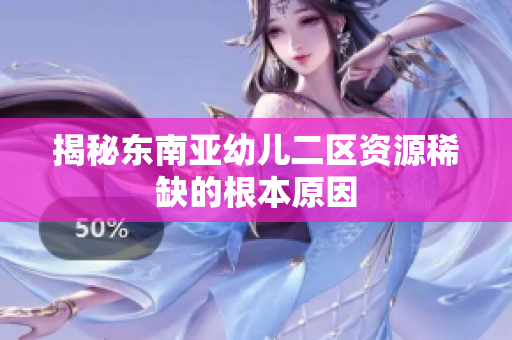 揭秘东南亚幼儿二区资源稀缺的根本原因